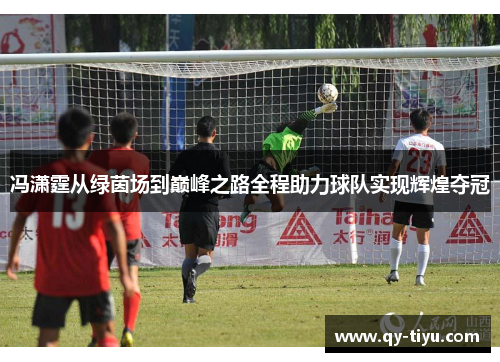 冯潇霆从绿茵场到巅峰之路全程助力球队实现辉煌夺冠