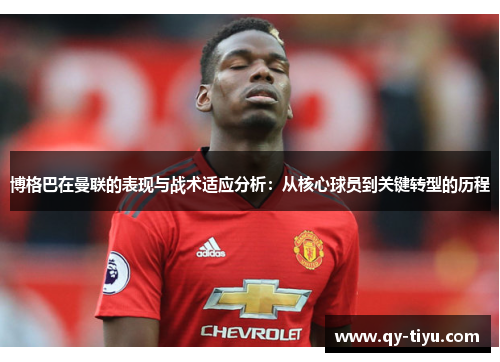 博格巴在曼联的表现与战术适应分析:从核心球员到关键转型的历程
