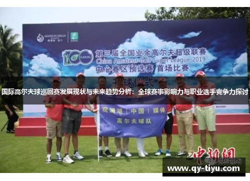国际高尔夫球巡回赛发展现状与未来趋势分析:全球赛事影响力与职业选手竞争力探讨