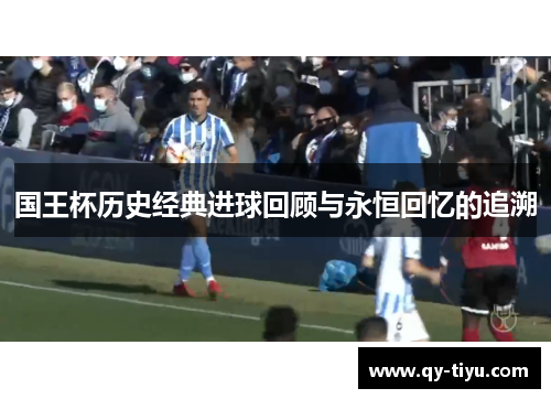 国王杯历史经典进球回顾与永恒回忆的追溯