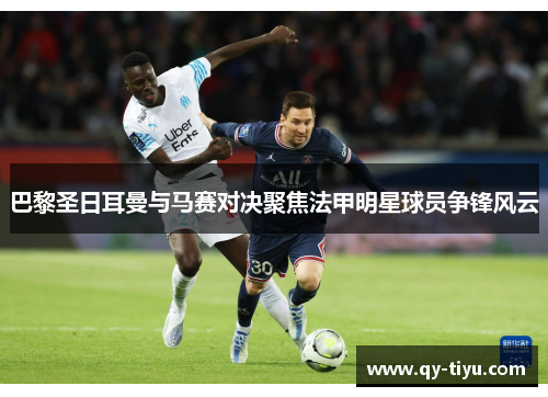 巴黎圣日耳曼与马赛对决聚焦法甲明星球员争锋风云