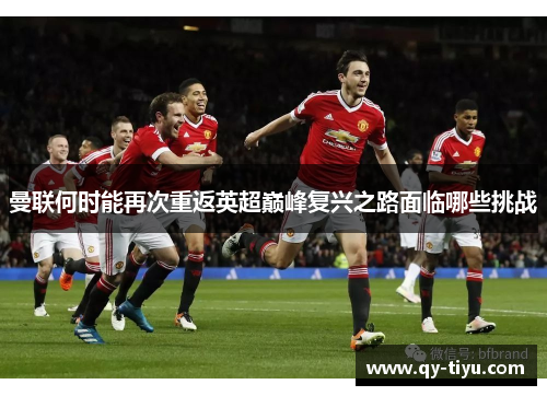 曼联何时能再次重返英超巅峰复兴之路面临哪些挑战