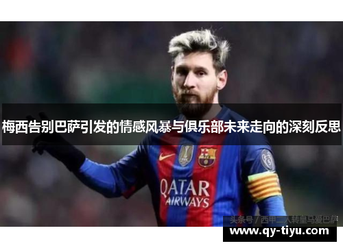 梅西告别巴萨引发的情感风暴与俱乐部未来走向的深刻反思