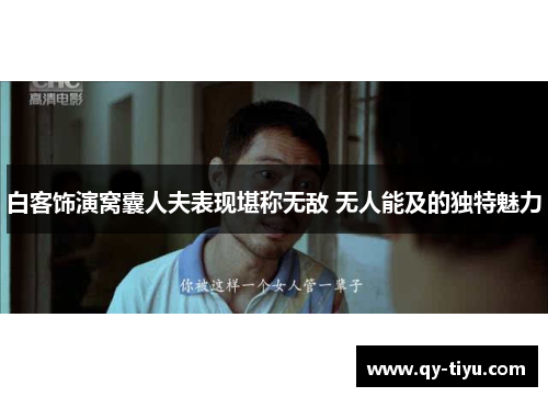白客饰演窝囊人夫表现堪称无敌 无人能及的独特魅力