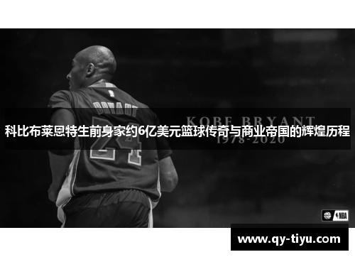 科比布莱恩特生前身家约6亿美元篮球传奇与商业帝国的辉煌历程