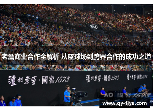 老詹商业合作全解析 从篮球场到跨界合作的成功之道