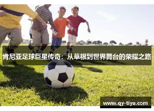 肯尼亚足球巨星传奇:从草根到世界舞台的荣耀之路