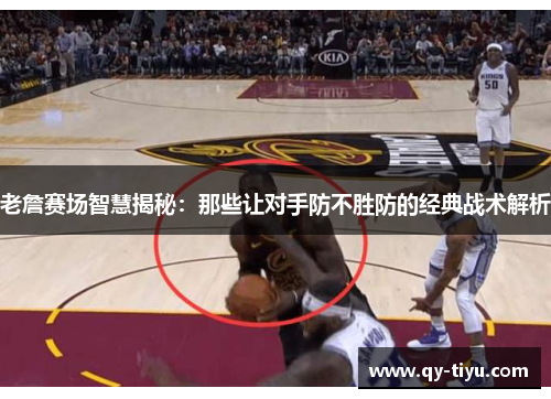 老詹赛场智慧揭秘:那些让对手防不胜防的经典战术解析