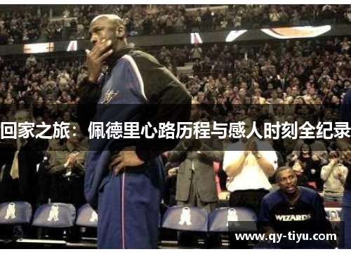 回家之旅:佩德里心路历程与感人时刻全纪录