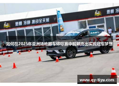 如何在2025年亚洲场地脚车锦标赛中脱颖而出实现冠军梦想