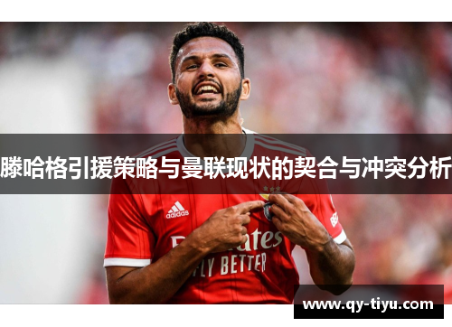 滕哈格引援策略与曼联现状的契合与冲突分析