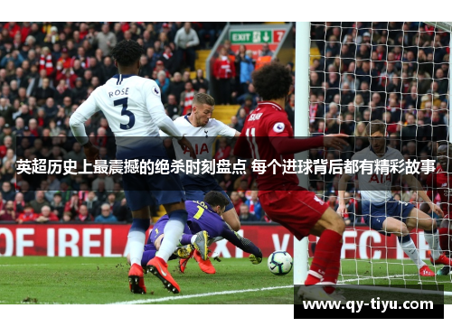 英超历史上最震撼的绝杀时刻盘点 每个进球背后都有精彩故事