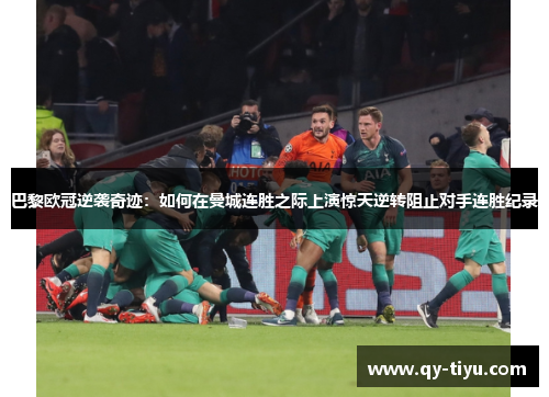 巴黎欧冠逆袭奇迹：如何在曼城连胜之际上演惊天逆转阻止对手连胜纪录