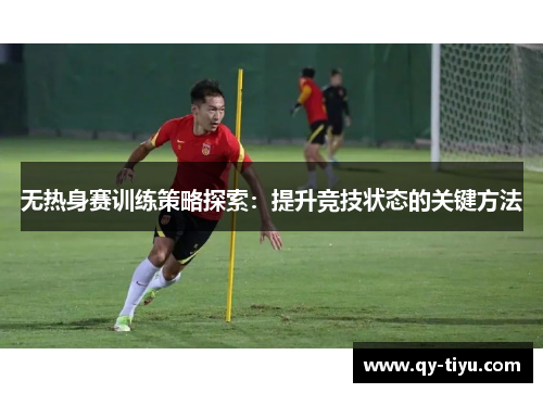 无热身赛训练策略探索：提升竞技状态的关键方法
