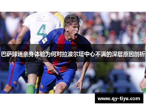 巴萨球迷亲身体验为何对拉波尔塔中心不满的深层原因剖析