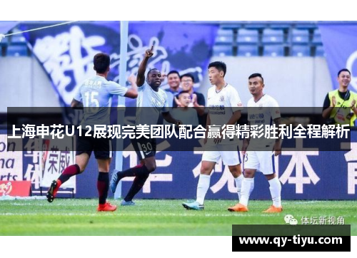 上海申花U12展现完美团队配合赢得精彩胜利全程解析