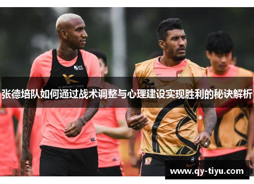 张德培队如何通过战术调整与心理建设实现胜利的秘诀解析