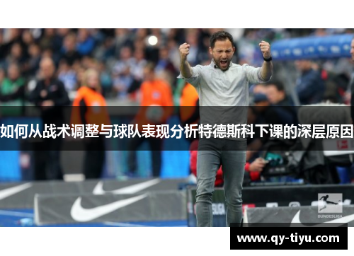 如何从战术调整与球队表现分析特德斯科下课的深层原因