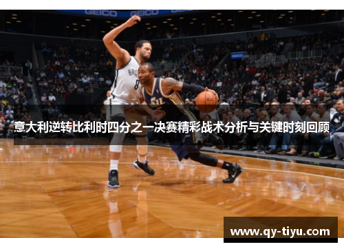 意大利逆转比利时四分之一决赛精彩战术分析与关键时刻回顾
