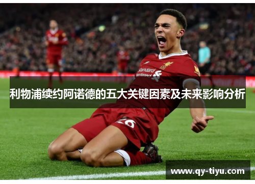 利物浦续约阿诺德的五大关键因素及未来影响分析