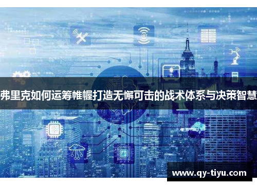 弗里克如何运筹帷幄打造无懈可击的战术体系与决策智慧