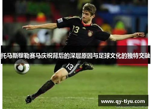 托马斯穆勒赛马庆祝背后的深层原因与足球文化的独特交融