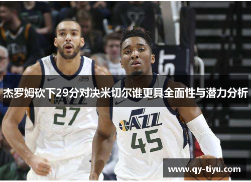 杰罗姆砍下29分对决米切尔谁更具全面性与潜力分析