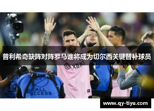 普利希奇缺阵对阵罗马谁将成为切尔西关键替补球员