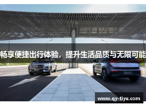 畅享便捷出行体验,提升生活品质与无限可能