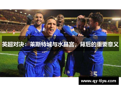 英超对决：莱斯特城与水晶宫，背后的重要意义