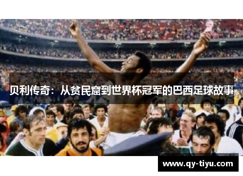 贝利传奇：从贫民窟到世界杯冠军的巴西足球故事