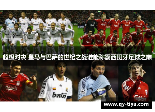 超级对决 皇马与巴萨的世纪之战谁能称霸西班牙足球之巅