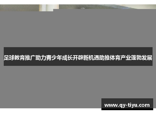 足球教育推广助力青少年成长开辟新机遇助推体育产业蓬勃发展