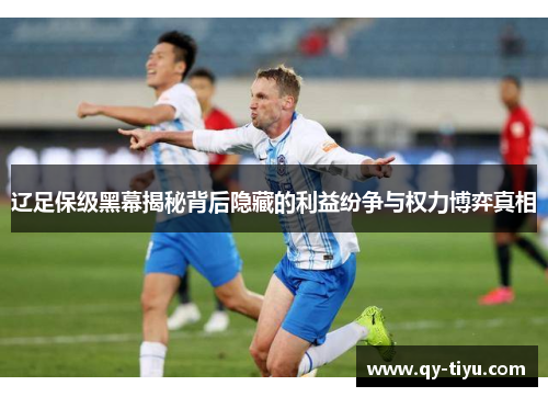 辽足保级黑幕揭秘背后隐藏的利益纷争与权力博弈真相
