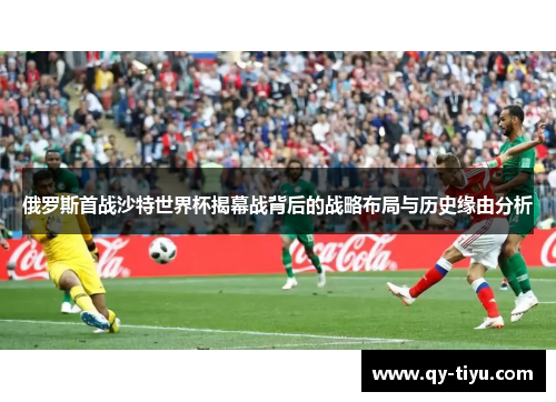 俄罗斯首战沙特世界杯揭幕战背后的战略布局与历史缘由分析