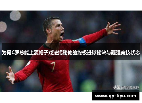 为何C罗总能上演帽子戏法揭秘他的终极进球秘诀与超强竞技状态