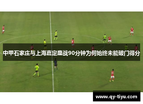 中甲石家庄与上海嘉定鏖战90分钟为何始终未能破门得分